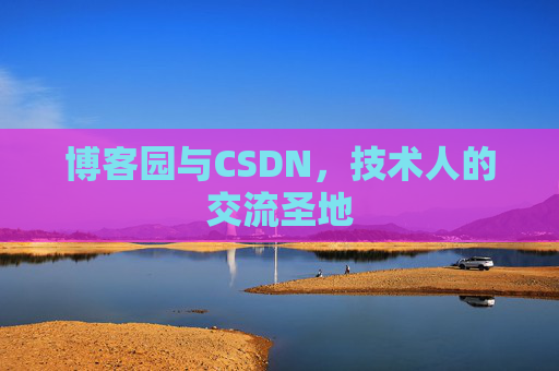 博客园与CSDN，技术人的交流圣地